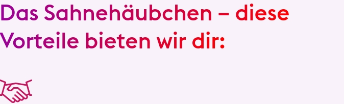 Das Sahnehäubchen - diese Vorteile bieten wir dir: